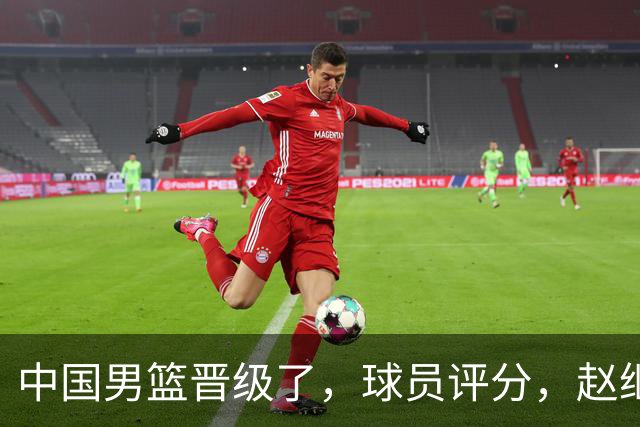 中国男篮晋级了，球员评分，赵继伟最佳，廖三宁最差，庞峥麟惊喜